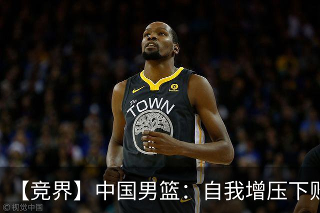 【竞界】中国男篮：自我增压下败给自己体系